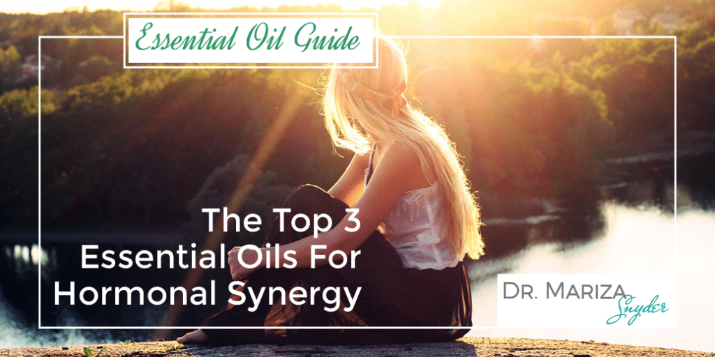 The Top 3 Essential Oils For Hormonal Synergy Dr. Mariza Snyder
