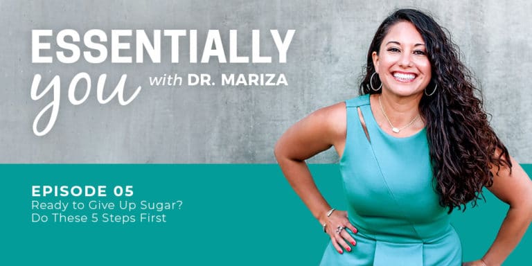 Essentially You Podcast 005: Ready to Give Up Sugar? Do These 5 Steps First with Dr. Mariza