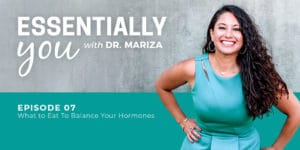 Essentially You Podcast Episode 7: What to Eat To Balance Your Hormones with Dr. Mariza