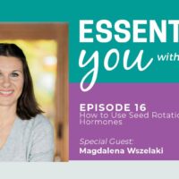Essentially You Podcast 016: How to Use Seed Rotation to Rebalance Hormones​ with Magdalena Wszelaki