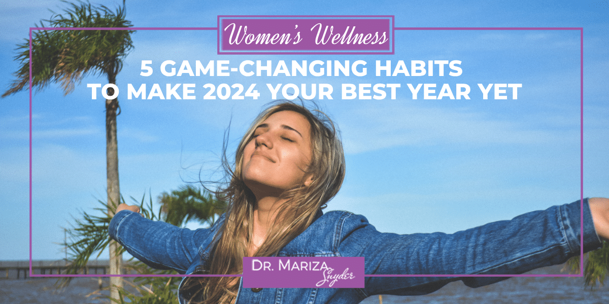 5 Game Changing Habits To Make 2024 Your Best Year Yet Dr Mariza Snyder   Womens Wellness Blog Template 7 