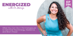 586: What You Can Do in Perimenopause to Optimize Your Energy, Resilience and Brain Power with Dr. Mariza