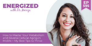 595: How to Master Your Metabolism and Reverse Cellular Aging in Midlife + My Best Tips to Thrive with Dr. Mariza