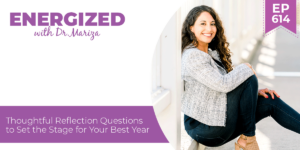 #614: Thoughtful Reflection Questions to Set the Stage for Your Best Year with Dr. Mariza