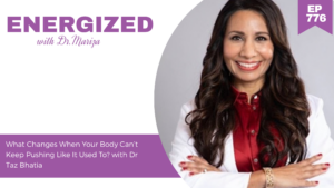 776: What Changes When Your Body Can’t Keep Pushing Like It Used To? With Dr. Taz Bhatia